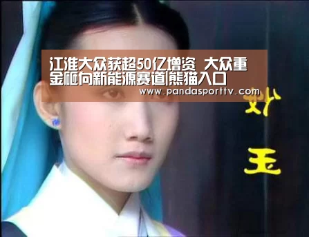 江淮大众获超50亿增资 大众重金砸向新能源赛道|熊猫入口(图1) 熊猫体育app
