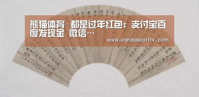 熊猫体育-都是过年红包:支付宝百度发现金 微信…(图1) 熊猫入口