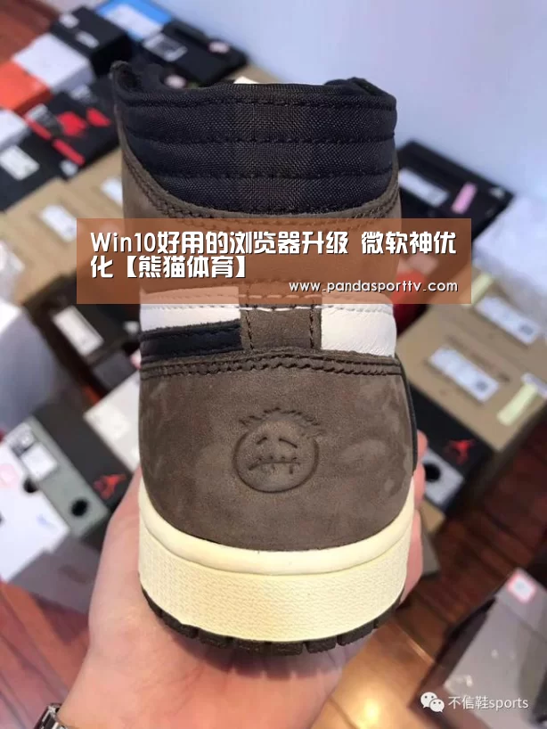 Win10好用的浏览器升级 微软神优化【熊猫体育】(图4) 熊猫体育