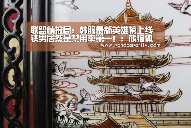 联盟情报局:韩服最新英雄榜上线 铁男居然是禁用率第一!:熊猫体育官网(图4) 熊猫体育官网