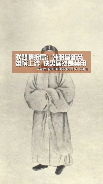 联盟情报局:韩服最新英雄榜上线 铁男居然是禁用率第一!:熊猫体育官网(图2) 熊猫入口