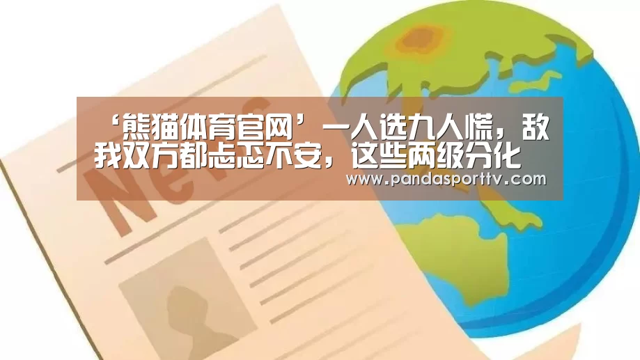 ‘熊猫体育官网’一人选九人慌,敌我双方都忐忑不安,这些两级分化的英雄有几位?(图3) 熊猫体育官网