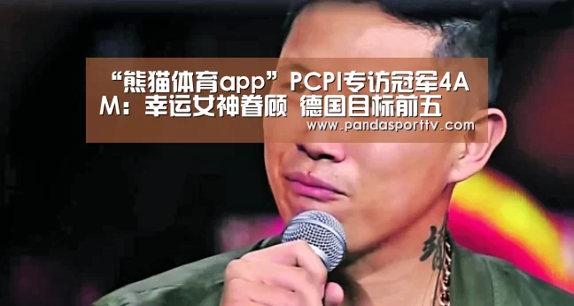 “熊猫体育app”PCPI专访冠军4AM:幸运女神眷顾 德国目标前五