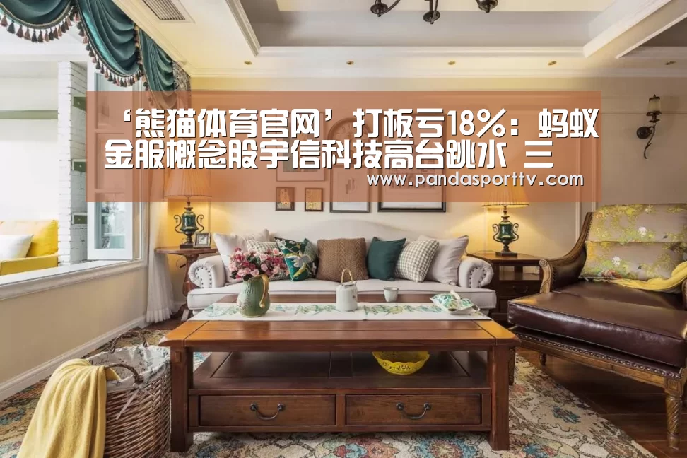 ‘熊猫体育官网’打板亏18%:蚂蚁金服概念股宇信科技高台跳水 三机构狂卖1.89亿(图4) 熊猫体育官网