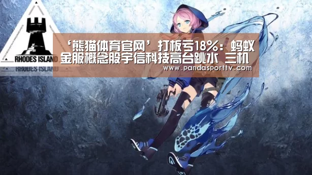 ‘熊猫体育官网’打板亏18%:蚂蚁金服概念股宇信科技高台跳水 三机构狂卖1.89亿(图3) 熊猫体育官网