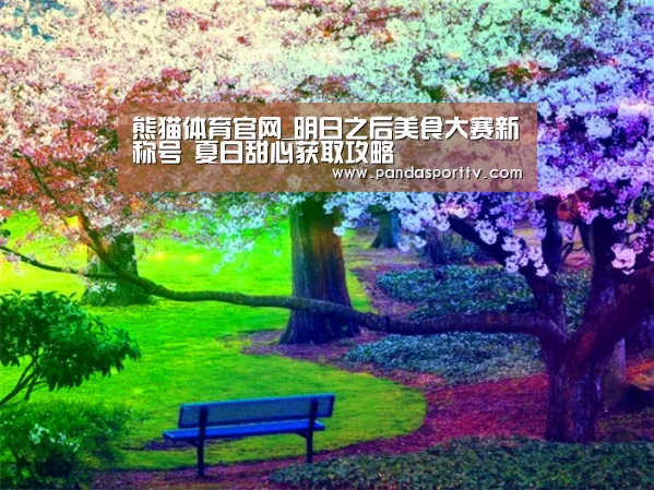 熊猫体育官网_明日之后美食大赛新称号 夏日甜心获取攻略(图1) 熊猫体育app
