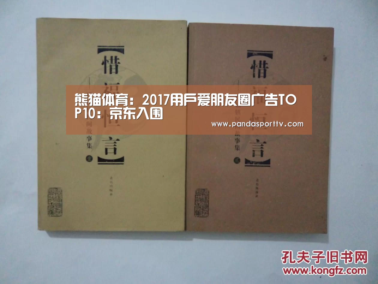熊猫体育:2017用户爱朋友圈广告TOP10:京东入围(图1) 熊猫体育官网