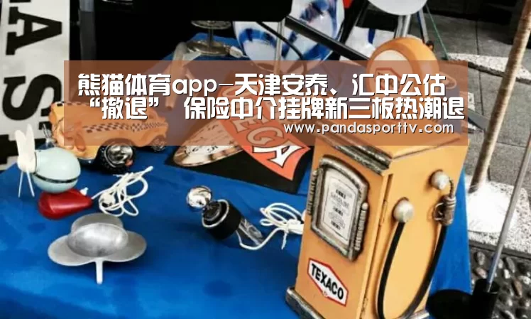 熊猫体育app-天津安泰、汇中公估“撤退” 保险中介挂牌新三板热潮退却?(图2) 熊猫入口